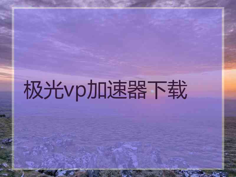 极光vp加速器下载 极光vp加速器下载